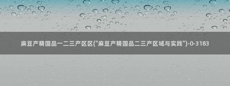 在线麻豆：麻豆产精国品一二三产区区(\